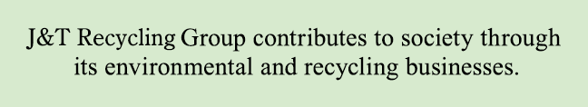 J&T Recycling Group contributes to society through its environmental and recycling businesses.